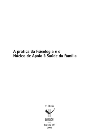 A prática da Psicologia e o
Núcleo de Apoio à Saúde da Família
1ª edição
Brasília-DF
2009
 