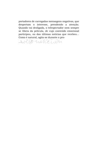portadores de carregadas mensagens negativas, que
despertam o interesse, prendendo a atenção.
Quando vai desligada, o telespectador nem sempre
se libera da película, de cujo conteúdo emocional
participou, ou das últimas notícias que recebeu...
Como é natural, agita-se durante o pro-

 