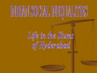 Life in the Slums  of Hyderabad INDIAN SOCIAL INEQUALITIES 