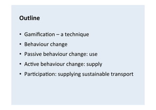 Outline	
  
•  Gamiﬁca(on	
  –	
  a	
  technique	
  
•  Behaviour	
  change	
  
•  Passive	
  behaviour	
  change:	
  use	...
