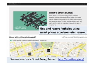 Sensor-­‐based	
  data:	
  Street	
  Bump,	
  Boston	
  	
  	
  	
  	
  hDp://streetbump.org/	
  
Find	
  and	
  report	
 ...