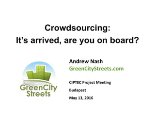 Crowdsourcing:
It’s arrived, are you on board?
Andrew Nash
GreenCityStreets.com
CIPTEC Project Meeting
Budapest
May 13, 2016
 