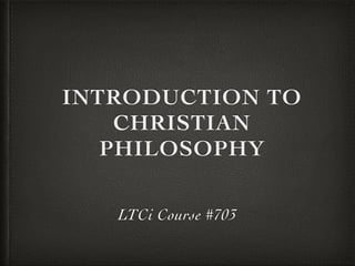 INTRODUCTION TO
CHRISTIAN
PHILOSOPHY
LTCi Course #703

 