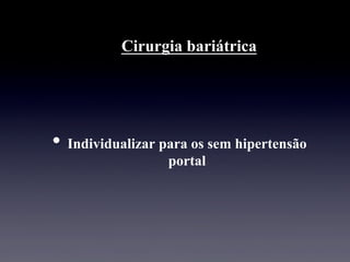 Cirurgia bariátrica
• Individualizar para os sem hipertensão
portal
 