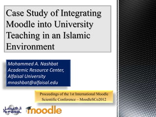 Mohammed A. Nashbat
Academic Resource Center,
Alfaisal University
mnashbat@alfaisal.edu

              Proceedings of the 1st International Moodle
               Scientific Conference – MoodleSCo2012
 