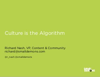 Culture is the Algorithm

Richard Nash, VP, Content & Community
richard@smalldemons.com
@r_nash @smalldemons
 