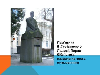Пам’ятник
В.Стефанику у
Львові. Поряд
бібліотека,
названа на честь
письменника
 