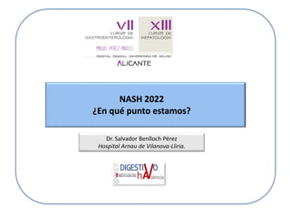 Dr. Salvador Benlloch Pérez
Hospital Arnau de Vilanova-Lliria.
NASH 2022
¿En qué punto estamos?
 