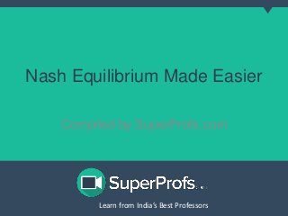 Learn from India’s Best ProfessorsLearn from India’s Best Professors
Nash Equilibrium Made Easier
Compiled by SuperProfs.com
 