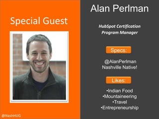 Special Guest
Alan Perlman
HubSpot Certification
Program Manager
Specs:
@AlanPerlman
Nashville Native!
Likes:
•Indian Food...