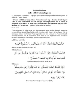 55
Chers apprenants!
Nous constatons que le Noble Coran accorde un intérêt majeur à la prière. Il fait d’elle la
base de toute vertu et une noblesse que l’homme croyant acquiert auprès d’Allah Béni
soit-Il dans cette vie. Qui plus est, Allah Exalté soit-Il explique qu’Il ne soutiendra et ne
fera triompher que ceux qui prient. Il a mis cela en exergue lorsqu’Il a mentionné les gens
du Livre qui nous ont précédés. Allah Exalté soit-Il leur a dit par l’entremise de Ses
nobles messagers:
[Sourate al-Mâ’ida (La table servie), verset: (12) ]
Allah Exalté soit-Il est donc aux côtés des priants et les soutient. En plus, à cause de leur
prière, Il les guide à accomplir les bonnes actions qui les qualifieront pour l’entrée au
paradis. Quant à ceux qui ne prient pas, leurs actions sont mauvaises. Or, Allah ne
soutiendra jamais celui qui pose de mauvaises actions.
C’est Lui qui nous a ordonné d’accomplir la prière le jour et la nuit cinq fois. Le but est
que nous tournions nos cœurs vers Lui. Il est notre Seigneur qui nous a créés dans les
ventres de nos mères. Puis, Il nous a fait venir dans ce monde pour nous faire don de Sa
grâce et Sa faveur…
[ Sourate al-Baqara (La vache), verset: (43) ]
Mes chers amis!
 