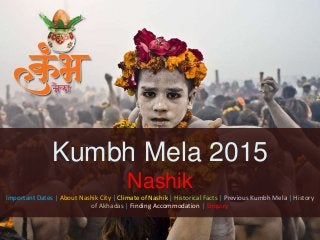 Kumbh Mela 2015
Nashik
Important Dates | About Nashik City | Climate of Nashik | Historical Facts | Previous Kumbh Mela | History
of Akhadas | Finding Accommodation | Enquiry
 