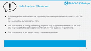 Safe Harbour Statement
● Both the speaker and the host are organizing this meet-up in individual capacity only. We
are
not representing our companies here.
● This presentation is strictly for learning purposes only. Organizer/Presenter do not hold
any responsibility that same solution will work for your business requirements.
● This presentation is not meant for any promotional activities.
2
 