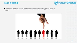 Take a stand !
18
●Nominate yourself for the next meetup speaker and suggest a topic as
well.
 