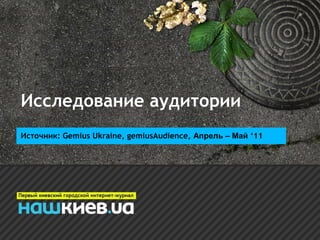 Исследование аудитории
Источник: Gemius Ukraine, gemiusAudience, Апрель – Май ‘11
 