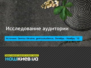 Исследование аудитории
Источник: Gemius Ukraine, gemiusAudience, Октябрь - Ноябрь ‘10
 