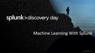 Copyright	©	2016	Splunk	Inc.
Machine	Learning	With	Splunk
 