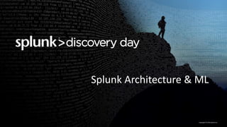 Copyright	©	2016	Splunk	Inc.
Splunk	Architecture	&	ML
 