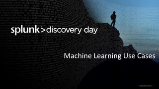 Copyright	©	2016	Splunk	Inc.
Machine	Learning	Use	Cases
 