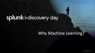 Copyright	©	2016	Splunk	Inc.
Why	Machine	Learning?
 