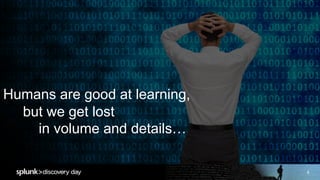 4
Humans are good at learning,
but we get lost
in volume and details…
 