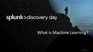 Copyright	©	2016	Splunk	Inc.
What	is	Machine	Learning?
 