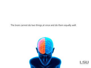 The brain cannot do two things at once and do them equally well.
 
