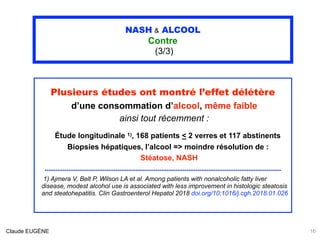 NASH & ALCOOL
Contre
(3/3)
Plusieurs études ont montré l’effet délétère
d’une consommation d’alcool, même faible 
ainsi to...