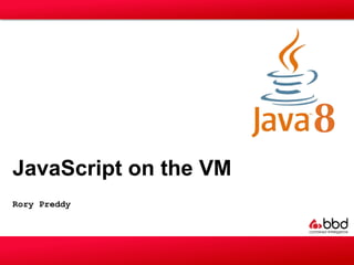 Rory Preddy
JavaScript on the VM
 
