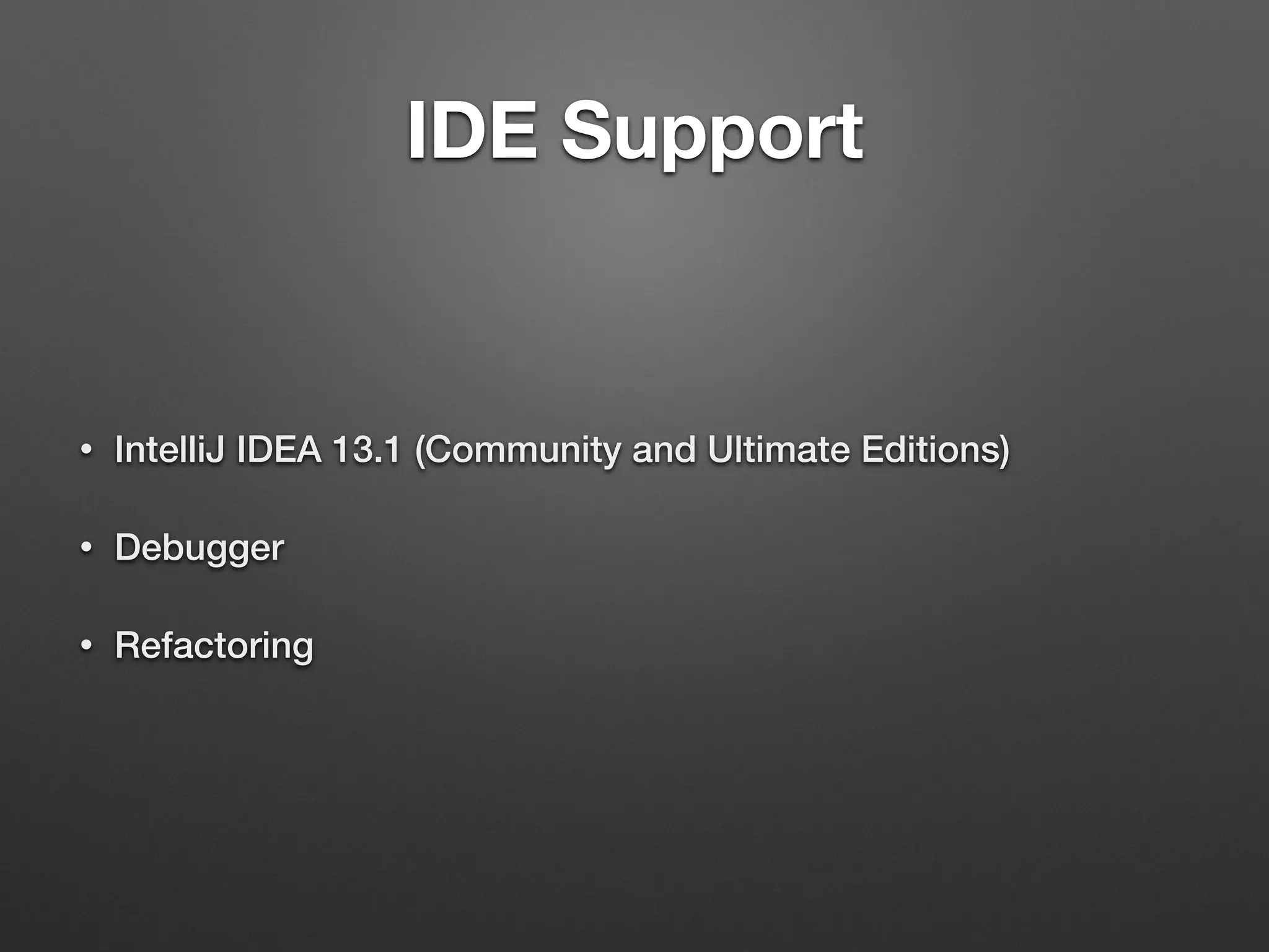 IDE Support
• IntelliJ IDEA 13.1 (Community and Ultimate Editions)
• Debugger
• Refactoring
 