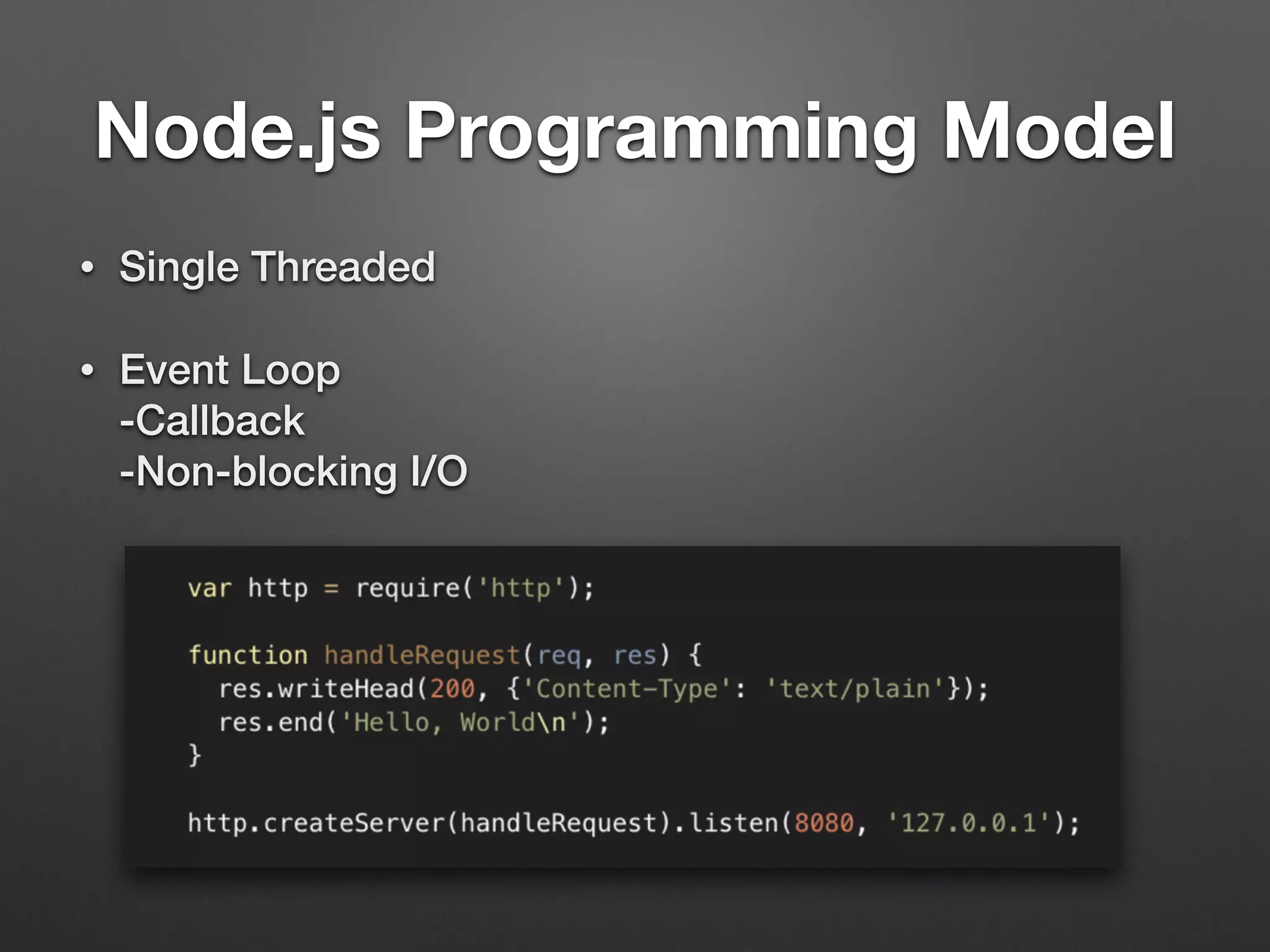 Node.js Programming Model
• Single Threaded
• Event Loop 
-Callback 
-Non-blocking I/O
 