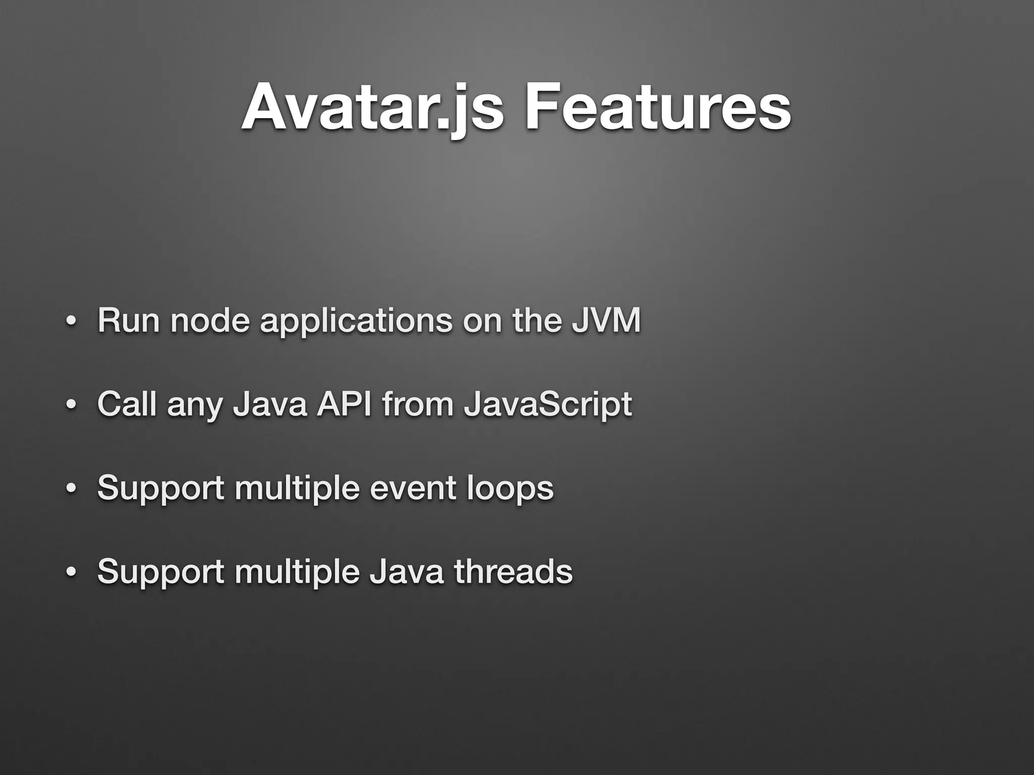 Avatar.js Features
• Run node applications on the JVM
• Call any Java API from JavaScript
• Support multiple event loops
• Support multiple Java threads
 