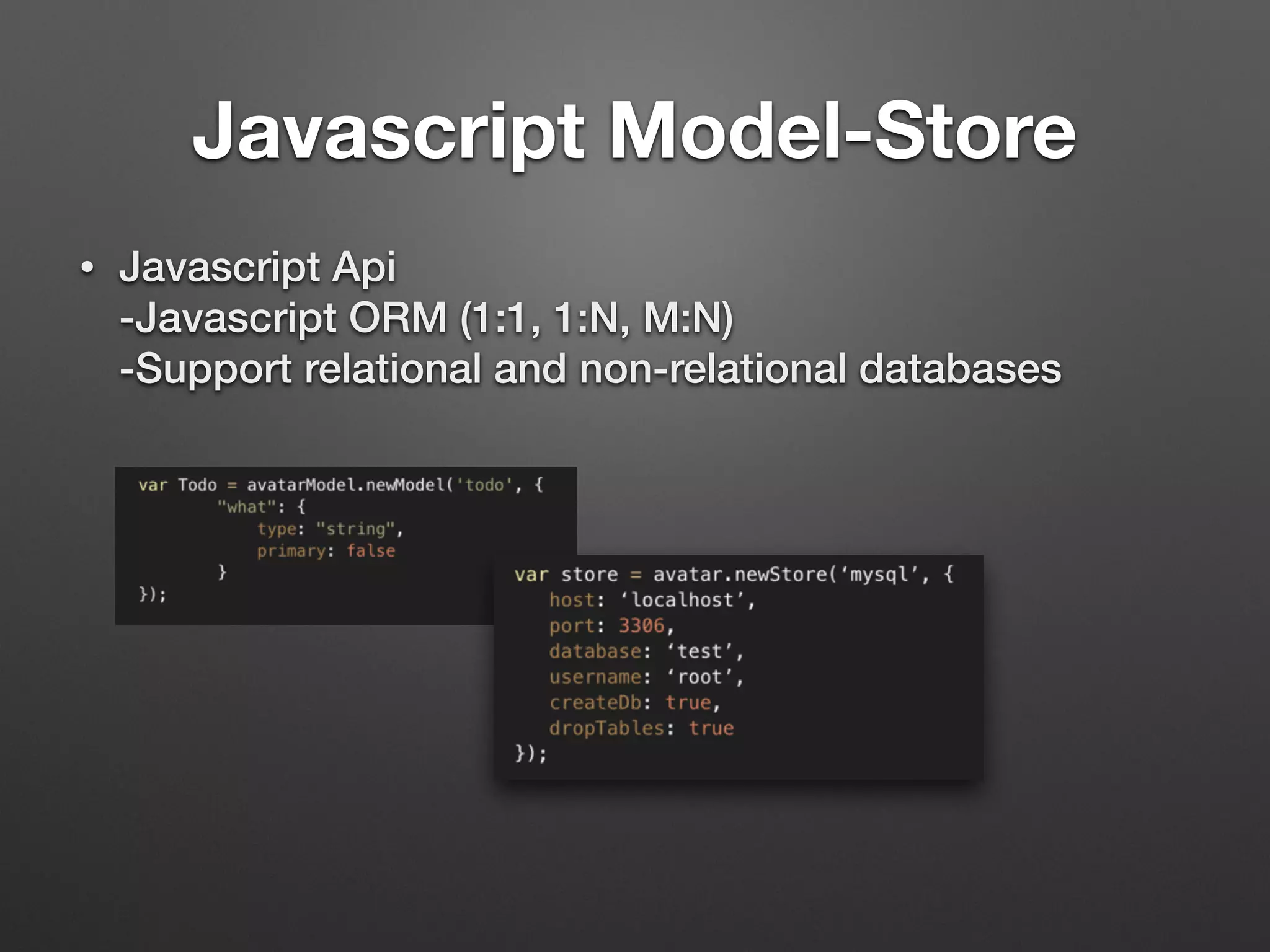 Javascript Model-Store
• Javascript Api 
-Javascript ORM (1:1, 1:N, M:N) 
-Support relational and non-relational databases
 