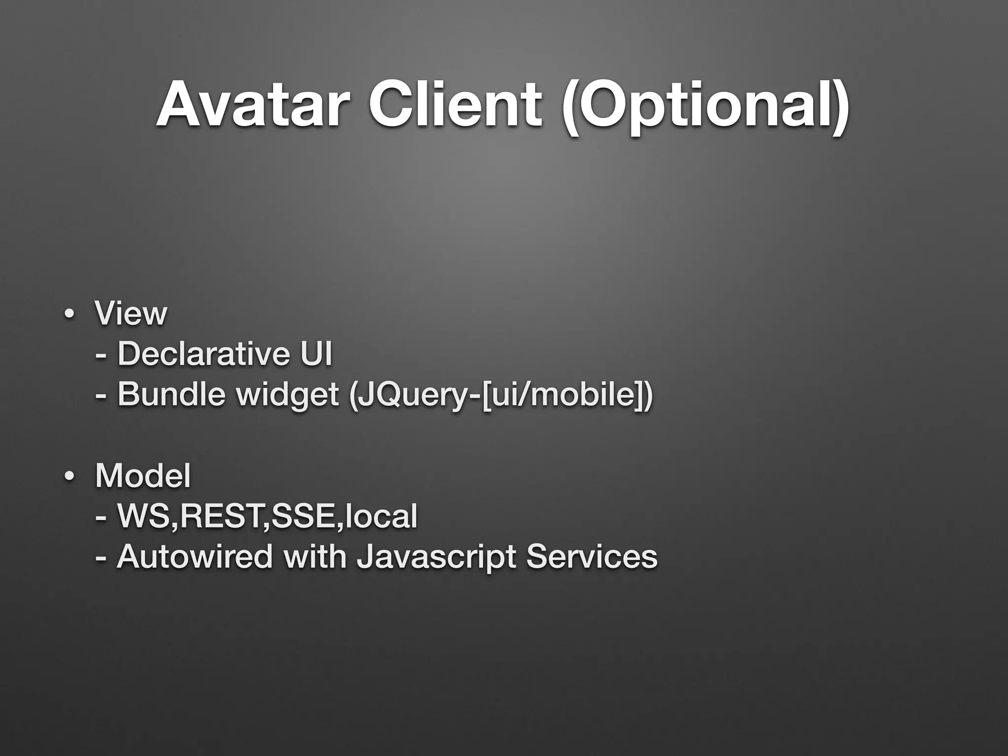 Avatar Client (Optional)
• View 
- Declarative UI 
- Bundle widget (JQuery-[ui/mobile])
• Model 
- WS,REST,SSE,local 
- Autowired with Javascript Services
 
