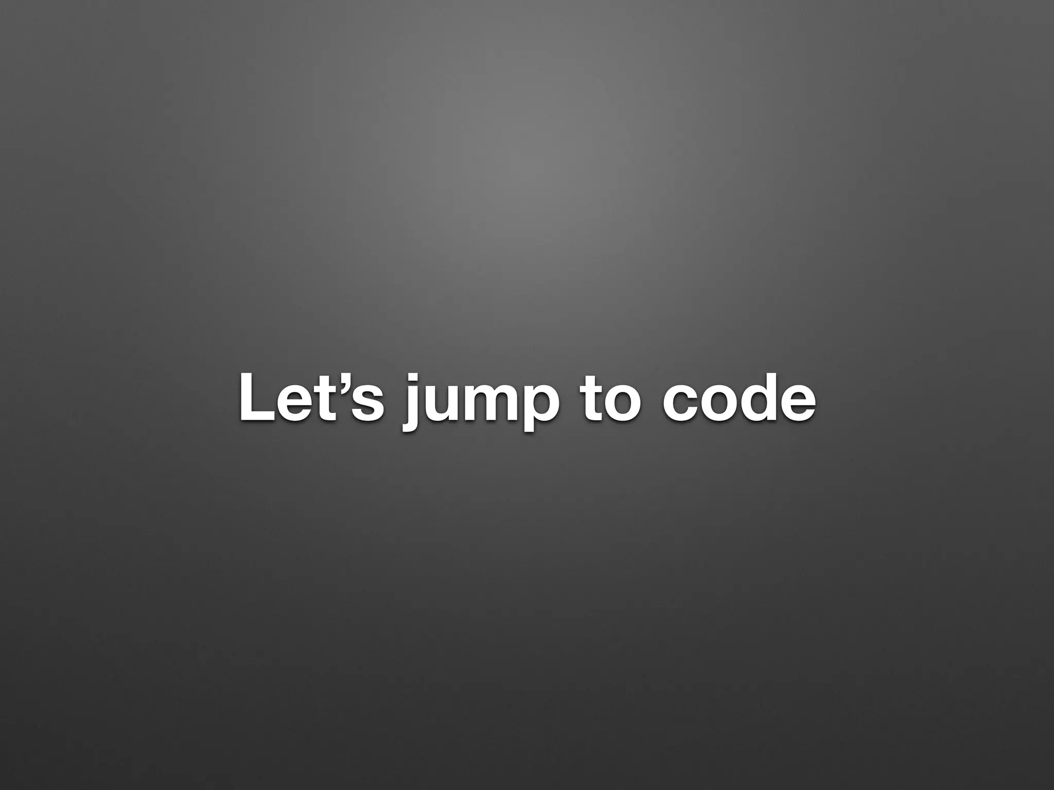Let’s jump to code
 