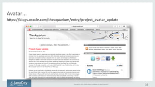 Copyright	©	2015, Oracle	and/or	its	affiliates.	All	rights	reserved.		| 35
https://blogs.oracle.com/theaquarium/entry/project_avatar_update
Avatar...
 