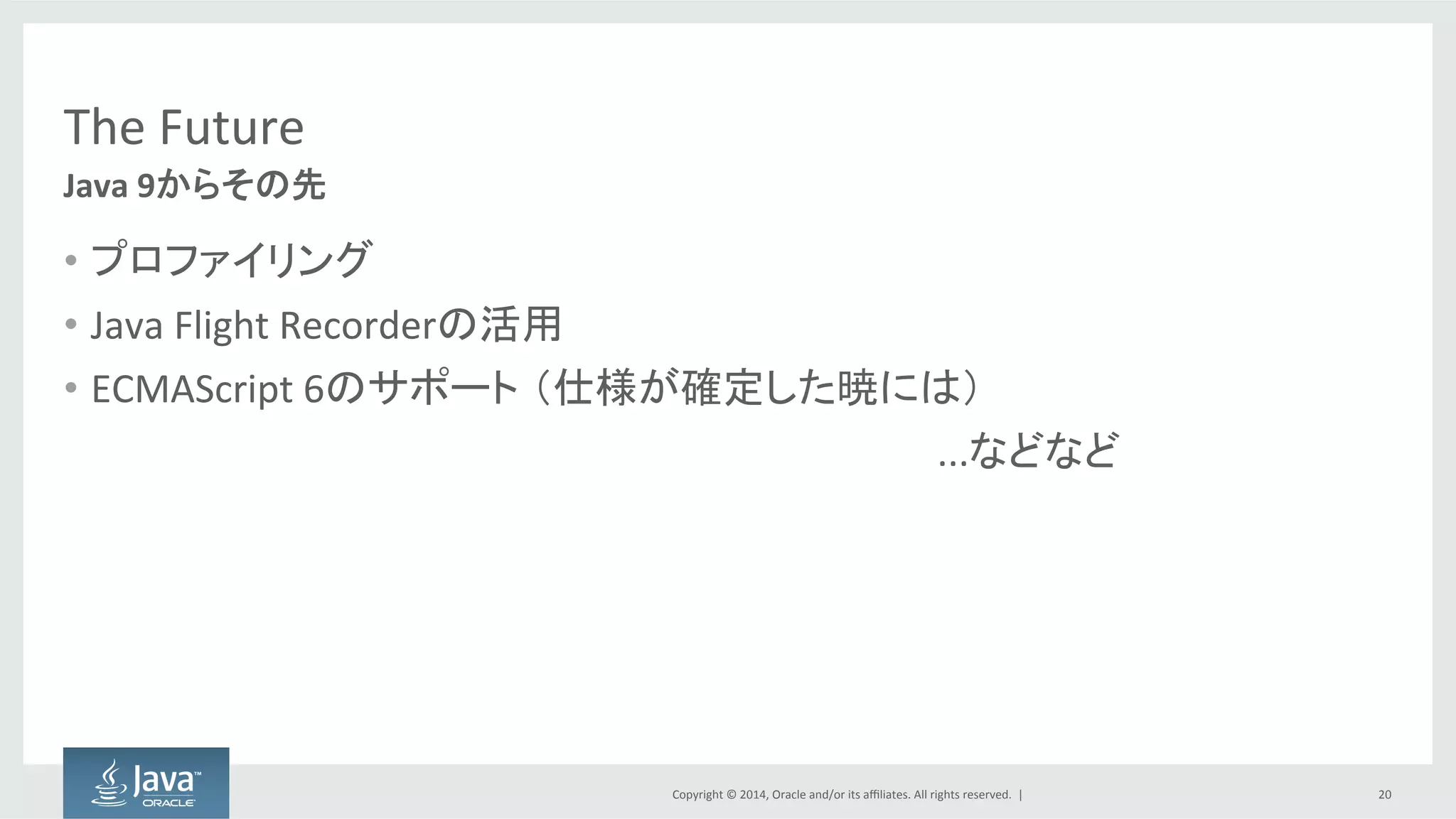 Copyright  ©  2014, Oracle  and/or  its  affiliates.  All  rights  reserved.    |
Safe  Harbor  Statement
The  preceding  is  intended  to  outline  our  general  product  direction.  It  is  intended  for  
information  purposes  only,  and  may  not  be  incorporated  into  any  contract.  It  is  not  a  
commitment  to  deliver  any  material,  code,  or  functionality,  and  should  not  be  relied  upon  
in  making  purchasing  decisions.  The  development,  release,  and  timing  of  any  features  or  
functionality  described  for  Oracle’s  products  remains  at  the  sole  discretion  of  Oracle.
20
 