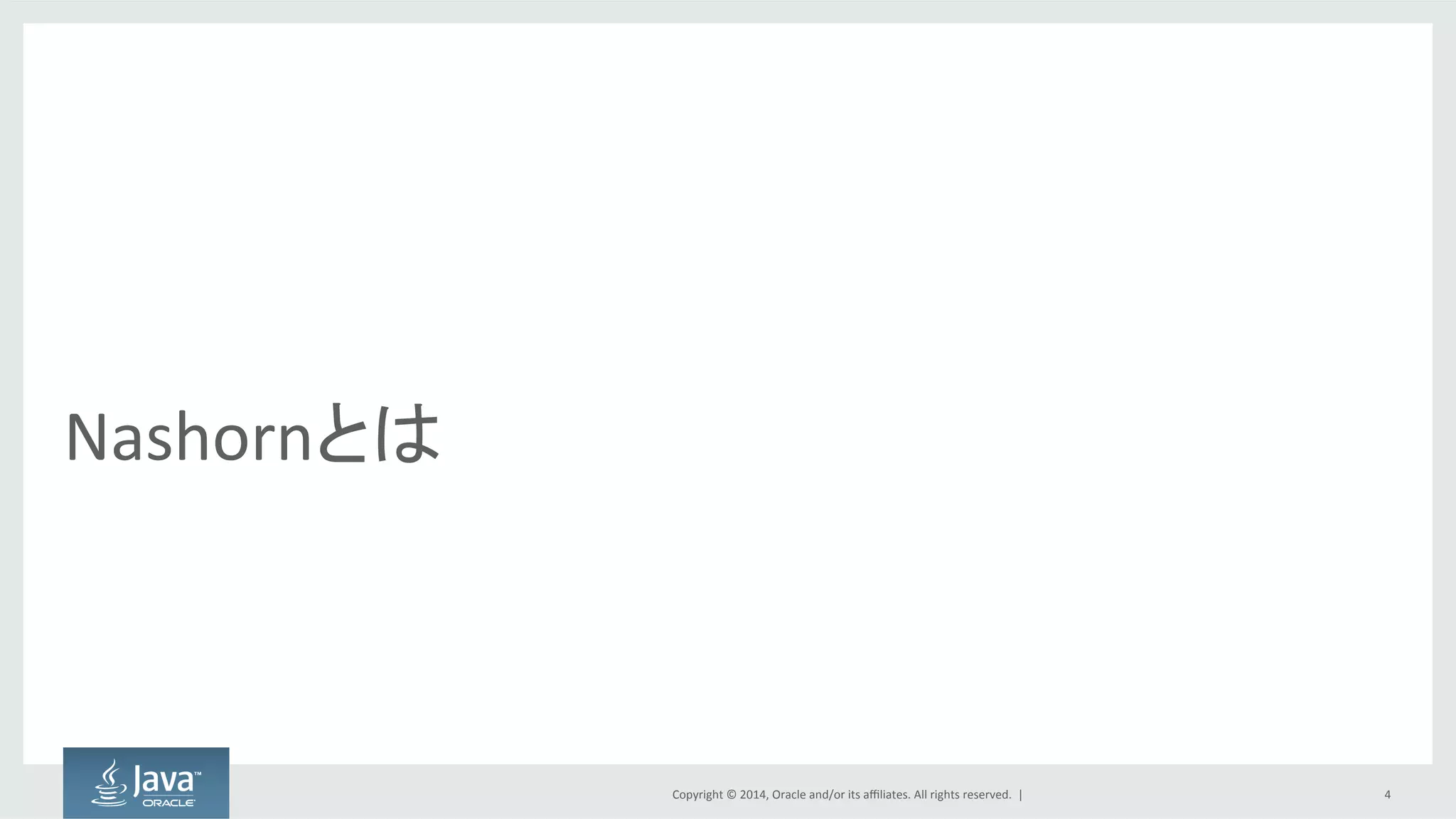 Copyright  ©  2014, Oracle  and/or  its  affiliates.  All  rights  reserved.    |
Nashornとは
4
 