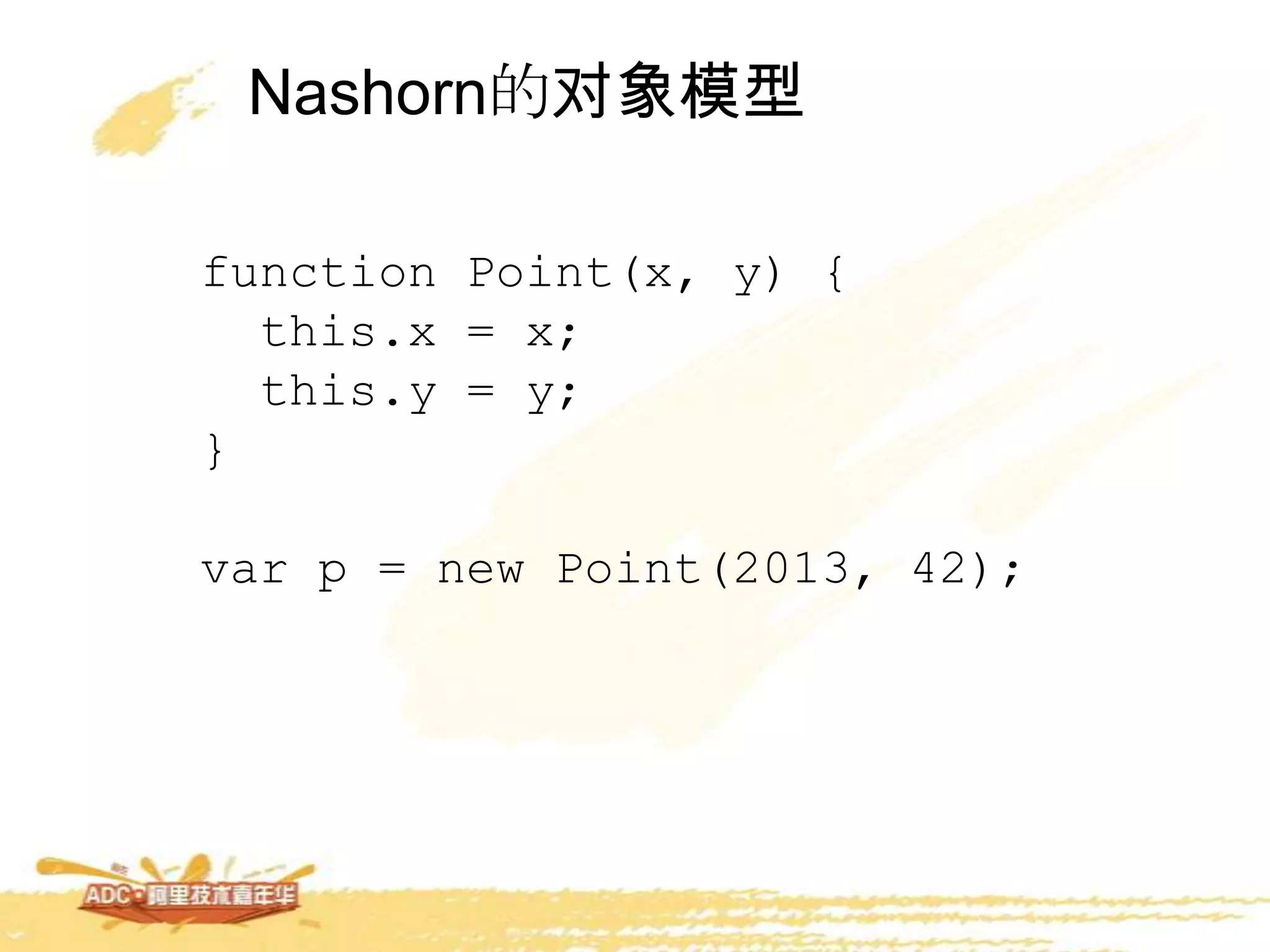 Nashorn的对象模型
function Point(x, y) {
this.x = x;
this.y = y;
}
var p = new Point(2013, 42);
 