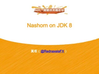 Nashorn on JDK 8
莫枢（@RednaxelaFX）
 