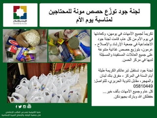 f
‫جود‬ ‫لجنة‬‫للمحتاجٌن‬ ‫مونة‬ ‫حصص‬ ‫ع‬ّ‫توز‬
‫األم‬ ‫ٌوم‬ ‫لمناسبة‬
‫وكعادتها‬ ،‫ٌومهن‬ ً‫ف‬ ‫األمهات‬ ‫لجمٌع‬ ً‫ا‬‫تكرٌم‬
‫من‬ ‫األم‬ ‫ٌوم‬ ً‫ف‬‫جود‬ ‫لجنة‬ ‫قامت‬ ،‫عام‬ ‫كل‬
‫واإلصالح‬ ‫اإلرشاد‬ ‫جمعٌة‬ ً‫ف‬ ‫االجتماعٌة‬-
،‫عرمون‬‫بتوزٌع‬‫متنوعة‬ ‫غذائٌة‬ ‫حصص‬
‫لة‬ّ‫والمسج‬ ‫المستفٌدة‬ ‫العائالت‬ ‫جمٌع‬ ‫على‬
‫الحسن‬ ‫مركز‬ ً‫ف‬ ‫لدٌها‬.
‫لجنة‬‫طٌلة‬ ‫الكرٌمة‬ ‫تبرعاتكم‬ ‫تستقبل‬ ‫جود‬
‫المركز‬ ً‫ف‬ ‫السنة‬ ‫أٌام‬-‫لبنان‬ ‫بنك‬ ‫مفرق‬
‫للتواصل‬ ،‫الحرٌري‬ ‫ثانوٌة‬ ‫مقابل‬ ،‫والمهجر‬:
05810449
‫خٌر‬ ‫بؤلف‬ ‫األمهات‬ ‫وجمٌع‬ ‫عام‬ ‫كل‬...
‫بجهودكن‬ ‫وبارك‬ ‫هللا‬ ‫حفظكن‬.
 