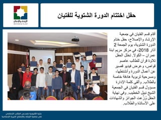 f
‫للفتٌان‬ ‫الشتوٌة‬ ‫الدورة‬ ‫اختتام‬ ‫حفل‬
‫جمعٌة‬ ً‫ف‬ ‫الفتٌان‬ ‫قسم‬ ‫أقام‬
‫ختام‬ ‫حفل‬ ،‫واإلصالح‬ ‫اإلرشاد‬
‫ٌوم‬ ،‫الشتوٌة‬ ‫الدورة‬‫الجمعة‬2
‫آذار‬2018‫ابنة‬ ‫مرٌم‬ ‫مركز‬ ً‫ف‬ ،
‫عمران‬–‫الكوال‬.‫تخلل‬‫الحفل‬
‫تالوة‬‫قرآن‬‫عاصم‬ ‫للطالب‬
‫وعرض‬ ،‫قواص‬‫فٌد‬ٌ‫و‬‫قصٌر‬
‫عن‬،‫وأنشتطها‬ ‫الدورة‬ ‫أعمال‬
‫خاصة‬ ‫هادفة‬ ‫تربوٌة‬ ‫ومسرحٌة‬
‫بالطالب‬.‫و‬‫ألقى‬‫كلمة‬‫اإلدارة‬
‫مسإول‬‫الجمعٌة‬ ً‫ف‬ ‫الفتٌان‬ ‫قسم‬
‫نبٌل‬ ‫الشٌخ‬‫الخطٌب‬.‫نهاٌة‬ ً‫وف‬
‫الحفل‬‫عت‬ِّ‫ز‬ ُ‫و‬‫الجوائز‬‫والشهادات‬
‫والطالب‬ ‫األساتذة‬ ‫على‬.
 