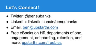 Let’s Connect! 
● Twitter: @beneubanks 
● LinkedIn: linkedin.com/in/beneubanks 
● Email: ben@upstarthr.com 
● Free eBooks ...