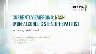 Currently Emerging: NASH
(Non-alcoholic steato-hepatitis)
Increasing Predicament
For more info, contact us: xeraya@xeraya.com
Follow us: @xerayacapital
www.xeraya.com
 