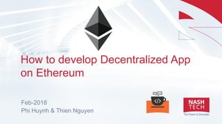 How to develop Decentralized App
on Ethereum
Feb-2018
Phi Huynh & Thien Nguyen
 