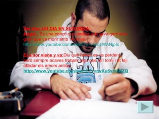 Del disc:UN DIA EN SUBURBIA: Angel :  És una cançó que dedica a la seva germana gran que va morir amb 16 anys. http://www.youtube.com/watch?v=vWc4WANjpIc El amor viene y va: Diu que l'amor es va perdent, però sempre acaves trobant algú que te’l torni i et faji oblidar els amors antics.   http://www.youtube.com/watch?v=rwKu6vm6NZQ 