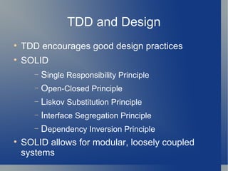 TDD and Design TDD encourages good design practices SOLID S ingle Responsibility Principle O pen-Closed Principle L iskov Substitution Principle I nterface Segregation Principle D ependency Inversion Principle SOLID allows for modular, loosely coupled systems 