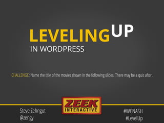 UP
#WCNASH
#LevelUp
Steve Zehngut
@zengy
IN WORDPRESS
LEVELING
CHALLENGE: Name the title of the movies shown in the following slides. There may be a quiz after.
 