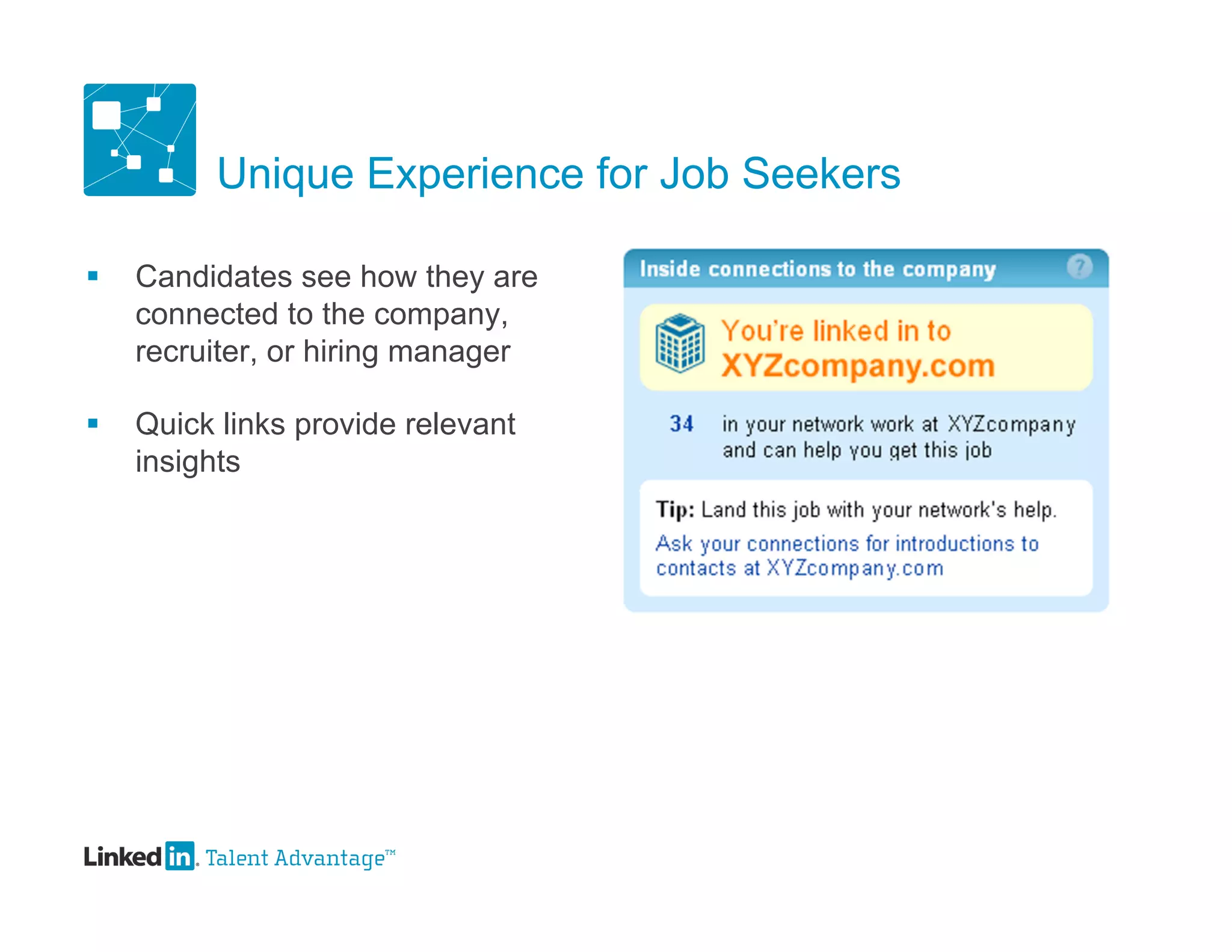 Unique Experience for Job Seekers

   Candidates see how they are
    connected to the company,
    recruiter, or hiring manager

   Quick links provide relevant
    insights
 