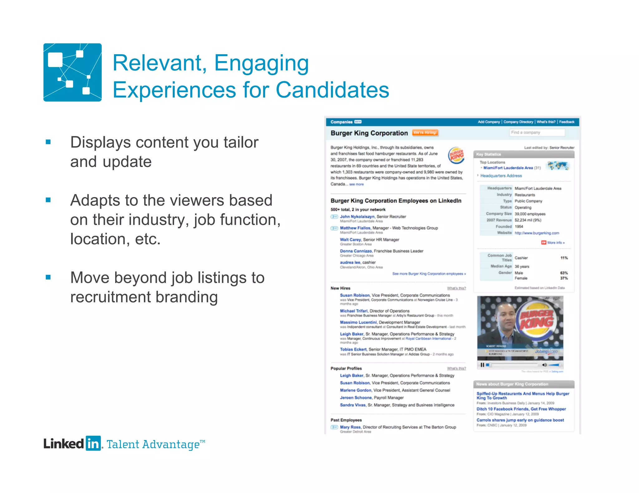 Relevant, Engaging
          Experiences for Candidates

   Displays content you tailor
    and update

   Adapts to the viewers based
    on their industry, job function,
    location, etc.

   Move beyond job listings to
    recruitment branding
 